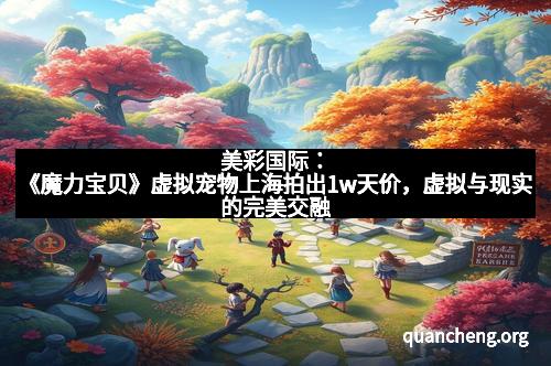 美彩国际:《魔力宝贝》虚拟宠物上海拍出1w天价,虚拟与现实的完美交融